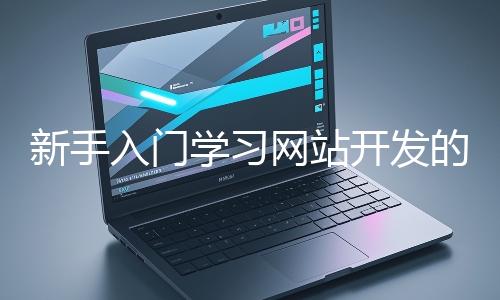 新手入門學習網站開發(fā)的基礎知識大概需要多久？